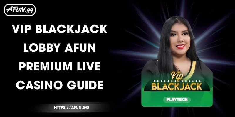 vip-blackjack-lobby-afun-premium-live-casino-guide
